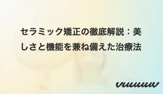 セラミック矯正の徹底解説：美しさと機能を兼ね備えた治療法