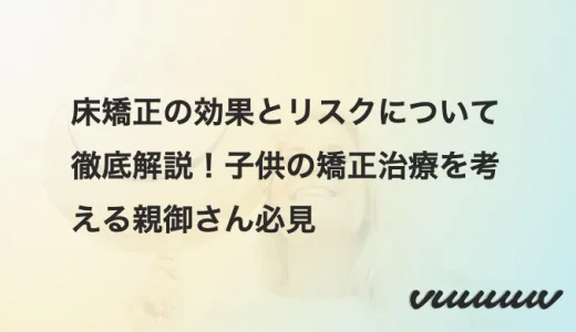 床矯正の効果とリスクについて徹底解説！子供の矯正治療を考える親御さん必見