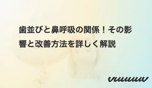 歯並びと鼻呼吸の関係！その影響と改善方法を詳しく解説