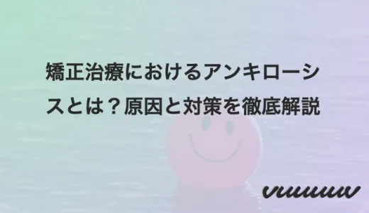 矯正治療におけるアンキローシスとは？原因と対策を徹底解説