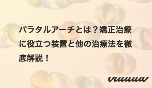 パラタルアーチとは？矯正治療に役立つ装置と他の治療法を徹底解説！