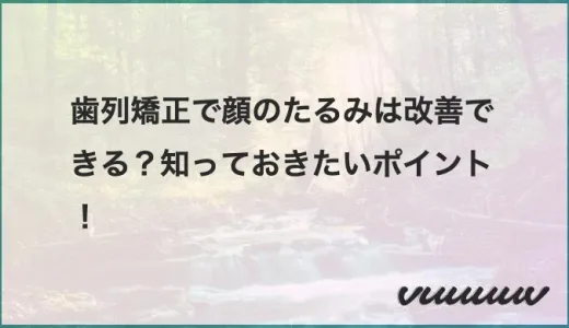 歯列矯正で顔のたるみは改善できる？知っておきたいポイント！