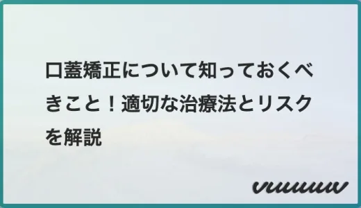 口蓋矯正について知っておくべきこと！適切な治療法とリスクを解説