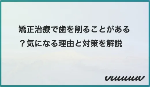 矯正治療で歯を削ることがある？気になる理由と対策を解説