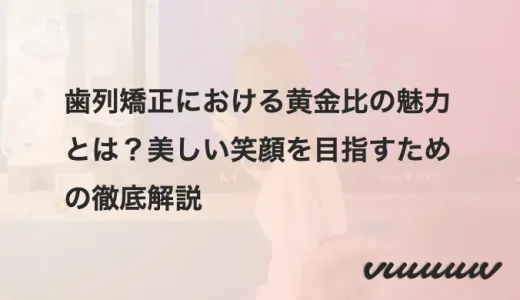 歯列矯正における黄金比の魅力とは？美しい笑顔を目指すための徹底解説