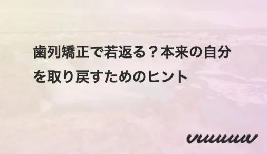 歯列矯正で若返る？本来の自分を取り戻すためのヒント