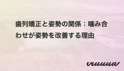 歯列矯正と姿勢の関係：噛み合わせが姿勢を改善する理由