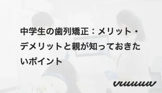 中学生の歯列矯正：メリット・デメリットと親が知っておきたいポイント