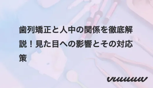 歯列矯正と人中の関係を徹底解説！見た目への影響とその対応策