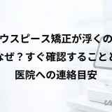 マウスピース矯正が浮くのはなぜ?すぐ確認することと医院への連絡目安