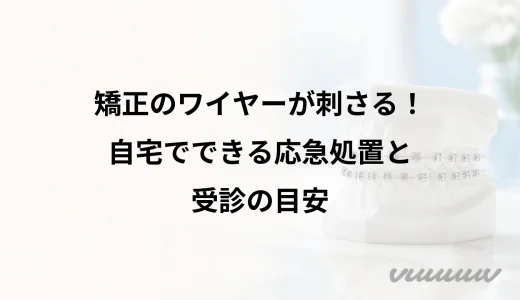 矯正のワイヤーが刺さる！自宅でできる応急処置と受診の目安