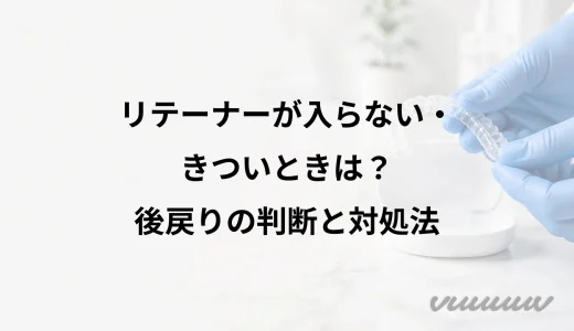 リテーナーが入らない・きついときは？後戻りの判断と対処法