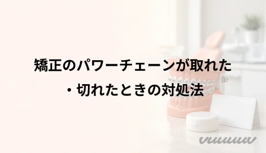 矯正のパワーチェーンが取れた・切れたときの対処法