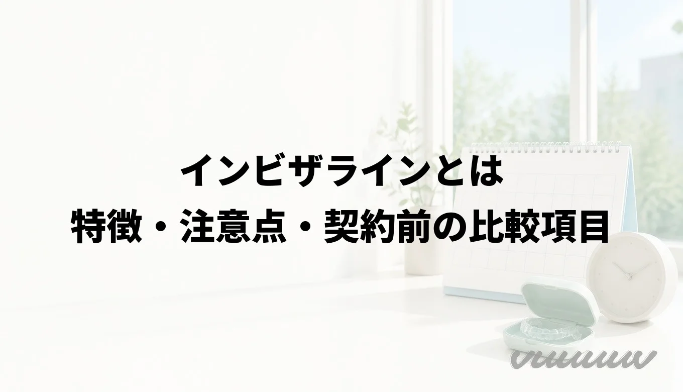 インビザラインとは｜特徴・注意点・契約前の比較項目