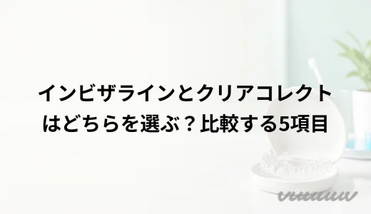インビザラインとクリアコレクトはどちらを選ぶ？比較する5項目
