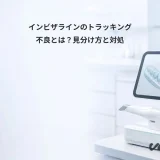 インビザラインのトラッキング不良とは？見分け方と対処