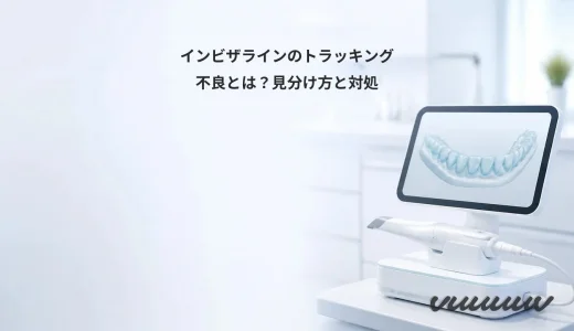 インビザラインのトラッキング不良とは？見分け方と対処