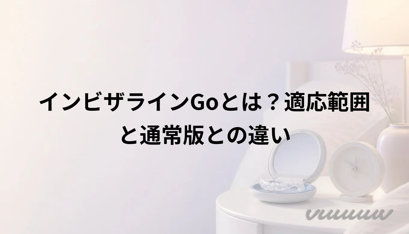 インビザラインGoとは？適応範囲と通常版との違い