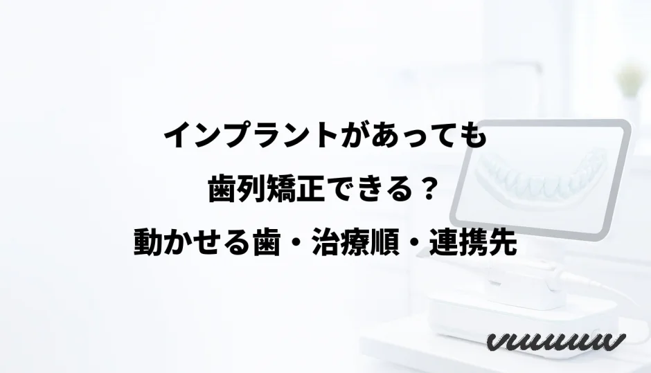 インプラントがあっても歯列矯正できる？動かせる歯・治療順・連携先