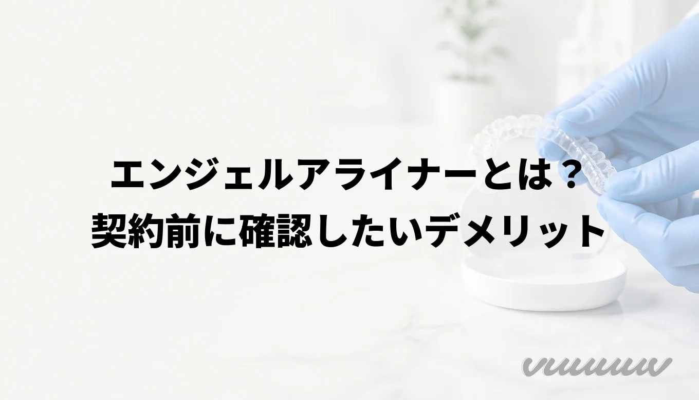 エンジェルアライナーとは？契約前に確認したいデメリット