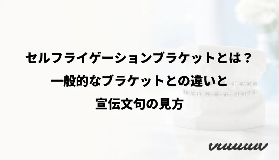 セルフライゲーションブラケットとは？一般的なブラケットとの違いと宣伝文句の見方