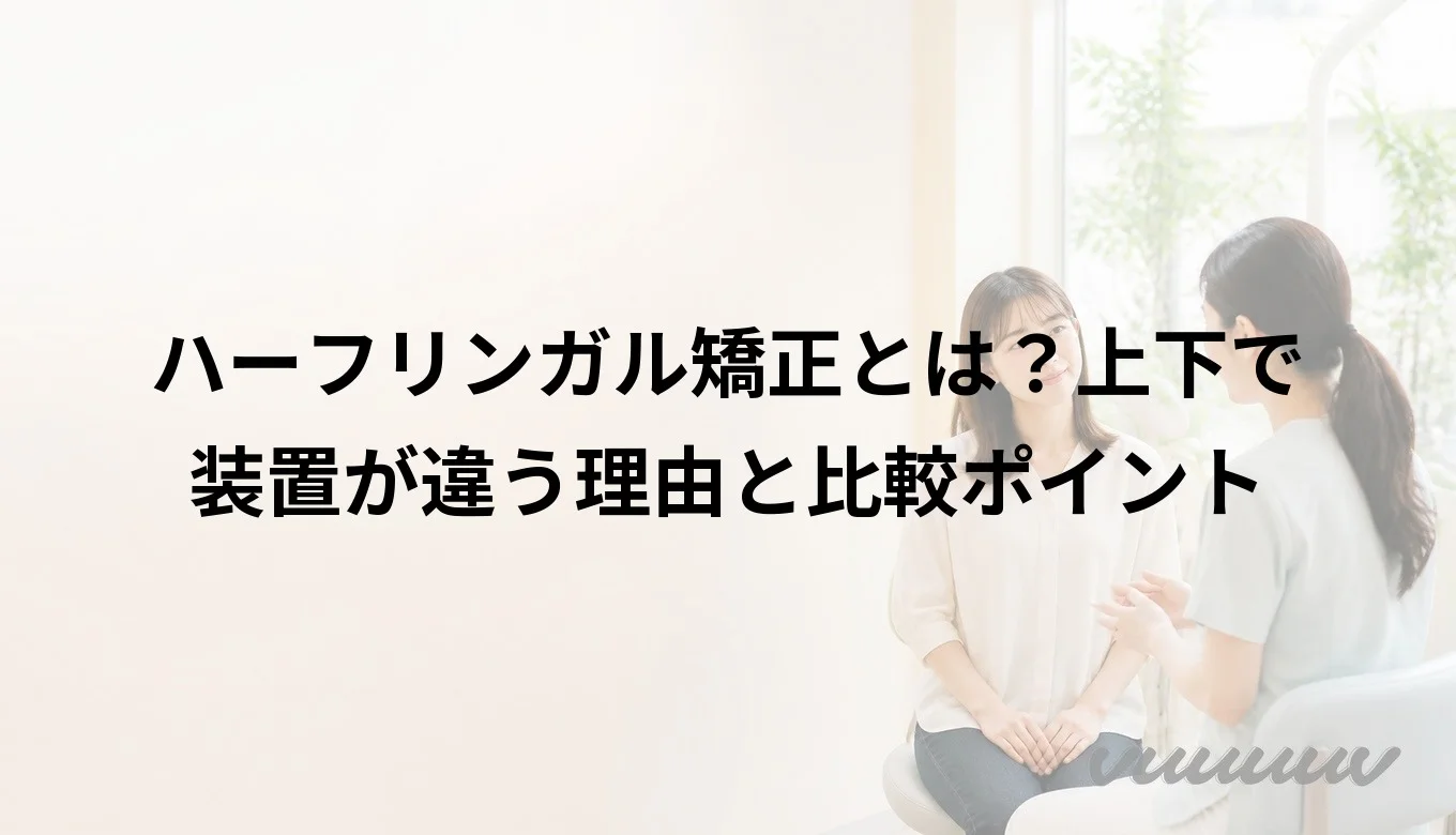 ハーフリンガル矯正とは？上下で装置が違う理由と比較ポイント