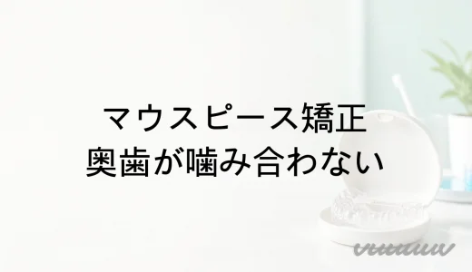 マウスピース矯正で奥歯が噛み合わない原因と受診の目安