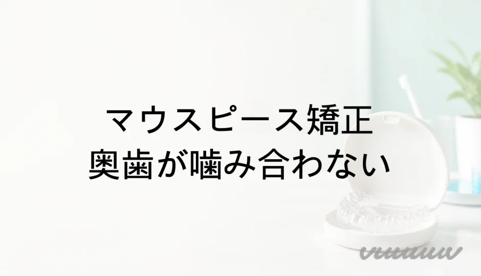 マウスピース矯正で奥歯が噛み合わない原因と受診の目安