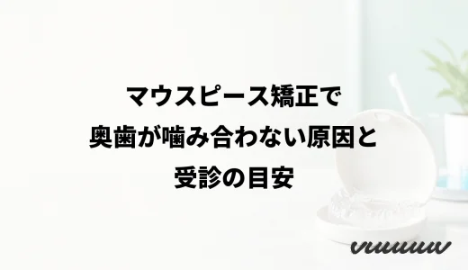 マウスピース矯正で奥歯が噛み合わない原因と受診の目安