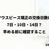 マウスピース矯正の交換日数は7日・10日・14日?早める前に確認すること