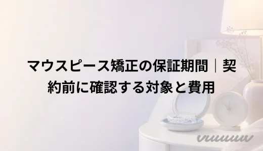 マウスピース矯正の保証期間｜契約前に確認する対象と費用