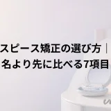 マウスピース矯正の選び方｜製品名より先に比べる7項目