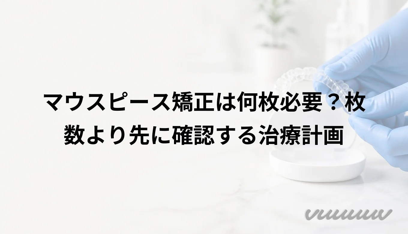 マウスピース矯正は何枚必要？枚数より先に確認する治療計画