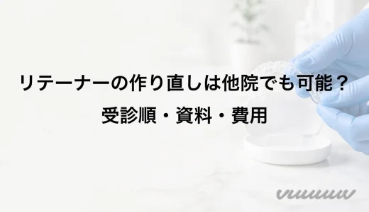 リテーナーの作り直しは他院でも可能？受診順・資料・費用