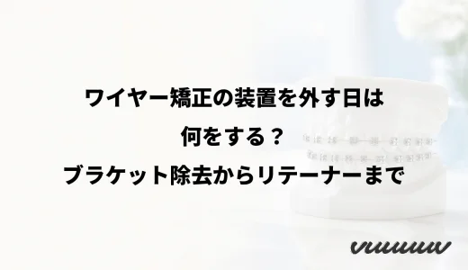 ワイヤー矯正の装置を外す日は何をする？ブラケット除去からリテーナーまで