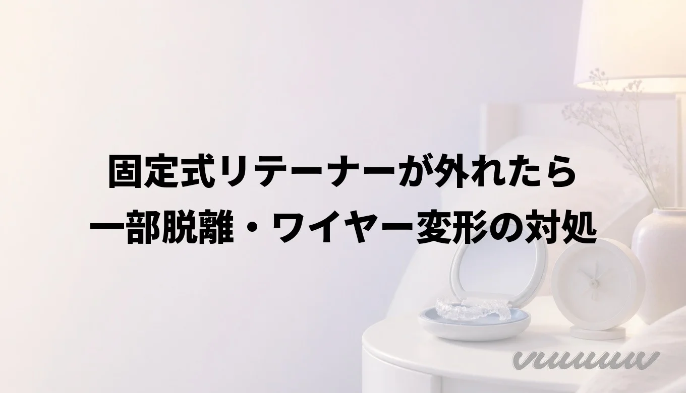 固定式リテーナーが外れたら｜一部脱離・ワイヤー変形の対処