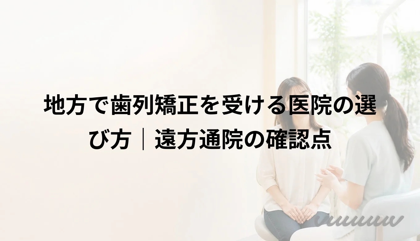 地方で歯列矯正を受ける医院の選び方｜遠方通院の確認点
