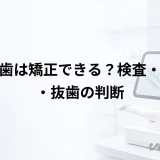 埋伏歯は矯正できる?検査・牽引・抜歯の判断