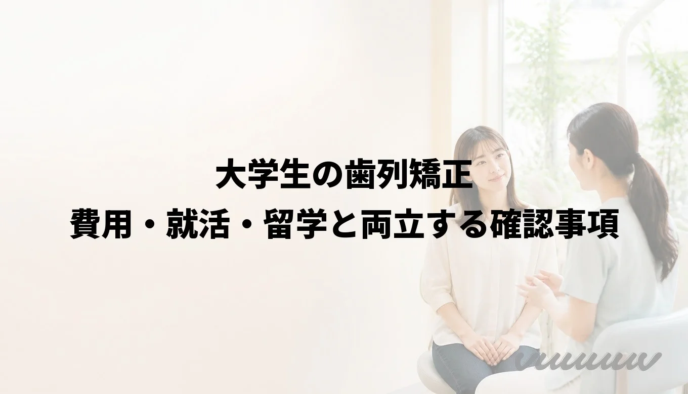 大学生の歯列矯正｜費用・就活・留学と両立する確認事項