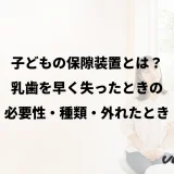 子どもの保隙装置とは？乳歯を早く失ったときの必要性・種類・外れたとき