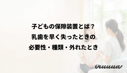 子どもの保隙装置とは？乳歯を早く失ったときの必要性・種類・外れたとき