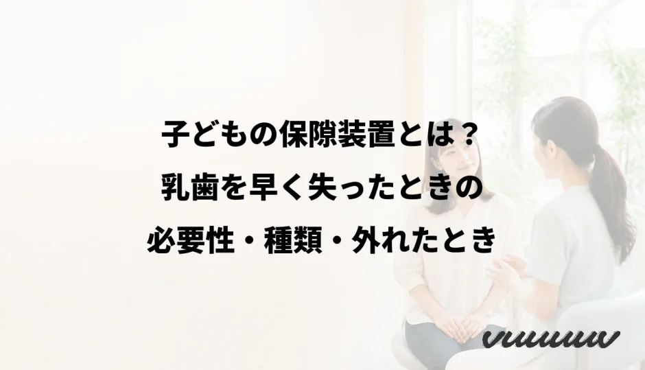 子どもの保隙装置とは？乳歯を早く失ったときの必要性・種類・外れたとき
