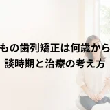 子どもの歯列矯正は何歳から?相談時期と治療の考え方