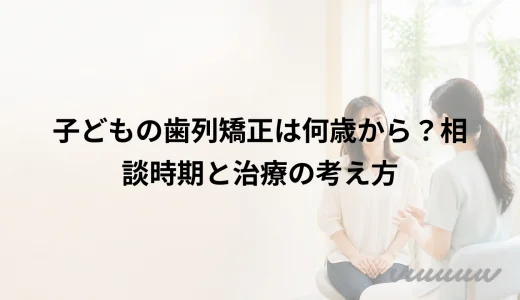 子どもの歯列矯正は何歳から？相談時期と治療の考え方