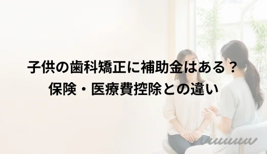 子供の歯科矯正に補助金はある？保険・医療費控除との違い