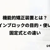 機能的矯正装置とは?ツインブロックの目的・使い方・固定式との違い