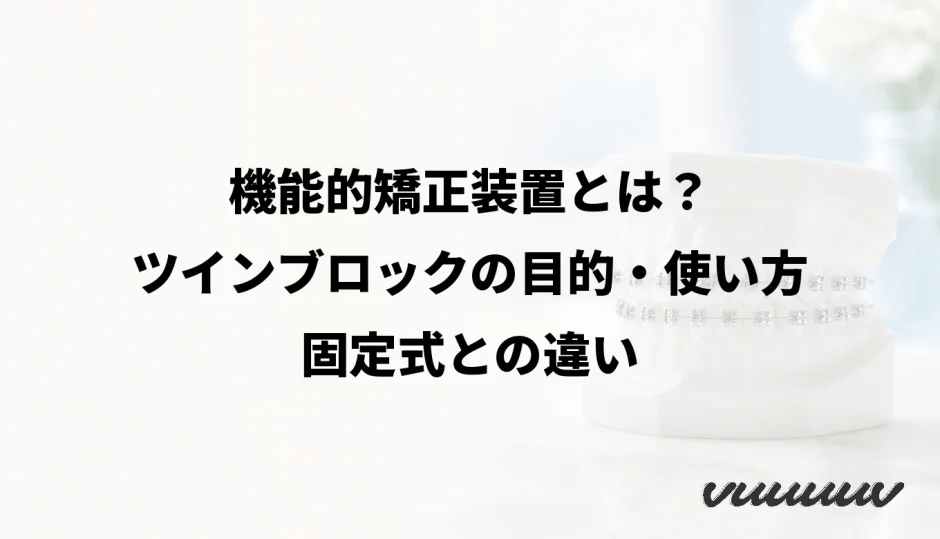 機能的矯正装置とは？ツインブロックの目的・使い方・固定式との違い