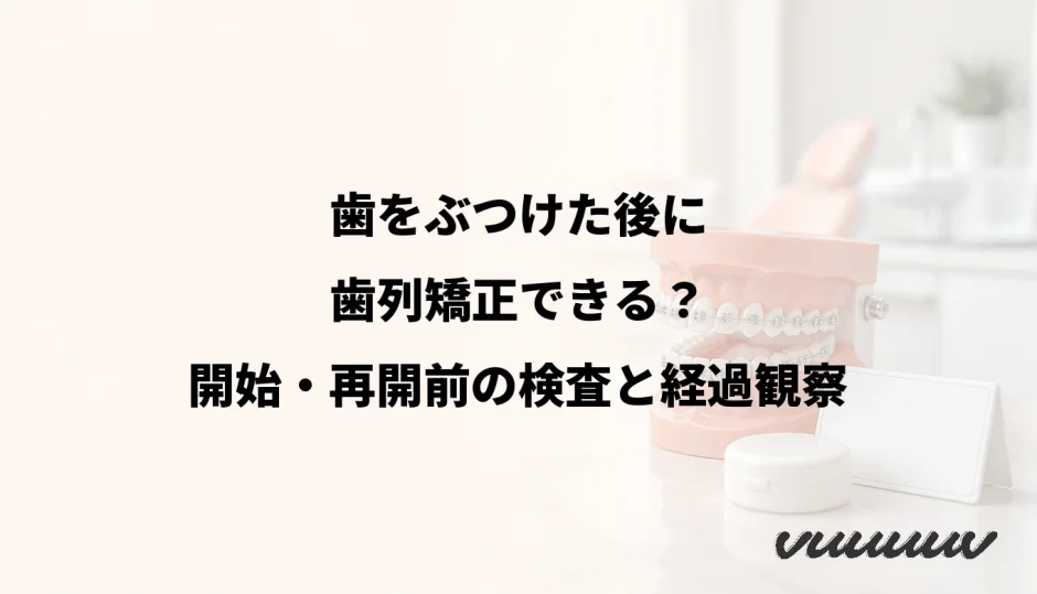 歯をぶつけた後に歯列矯正できる？開始・再開前の検査と経過観察