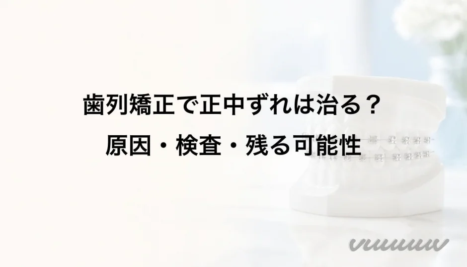 歯列矯正で正中ずれは治る？原因・検査・残る可能性
