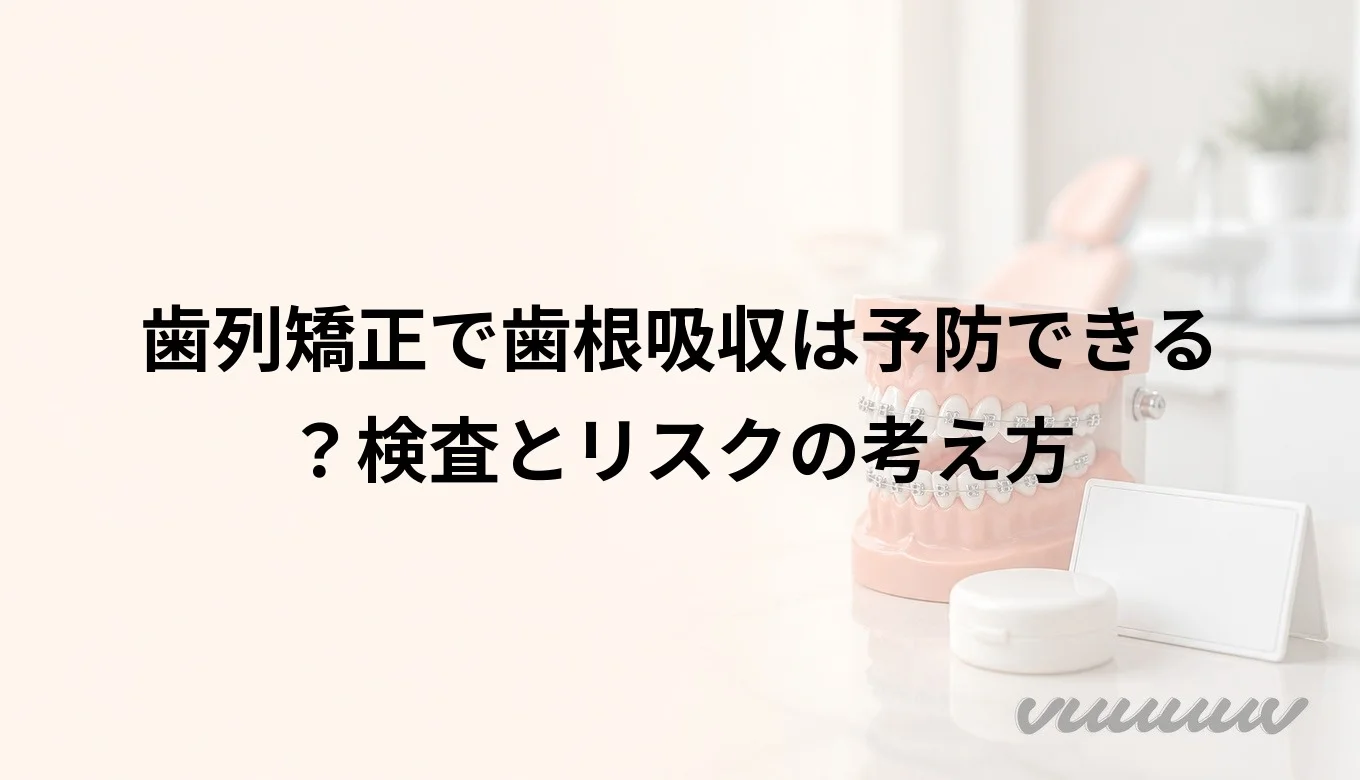 歯列矯正で歯根吸収は予防できる？検査とリスクの考え方